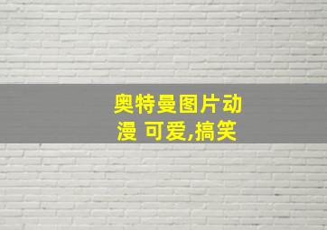 奥特曼图片动漫 可爱,搞笑